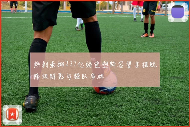 热刺豪掷237亿镑重塑阵容誓言摆脱降级阴影与强队争辉