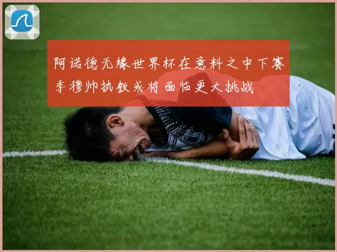 阿诺德无缘世界杯在意料之中下赛季穆帅执教或将面临更大挑战