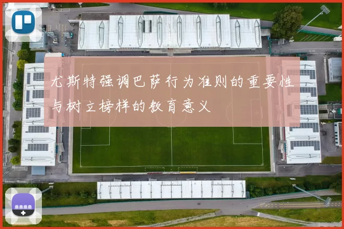 尤斯特强调巴萨行为准则的重要性与树立榜样的教育意义