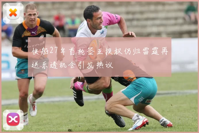 快船27年首轮签互换权仍归雷霆再送乐透机会引发热议