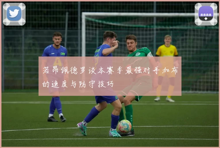 若昂佩德罗谈本赛季最强对手加布的速度与防守技巧