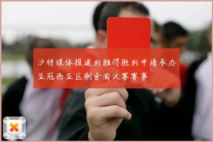 沙特媒体报道利雅得胜利申请承办亚冠西亚区剩余淘汰赛赛事