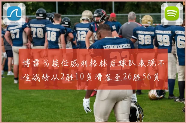 博雷戈接任威利格林后球队表现不佳战绩从2胜10负滑落至26胜56负