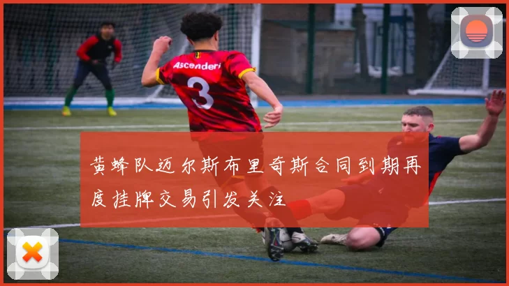 黄蜂队迈尔斯布里奇斯合同到期再度挂牌交易引发关注
