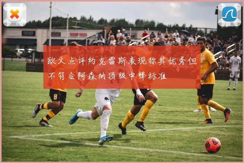 欧文点评约克雷斯表现称其优秀但不符合阿森纳顶级中锋标准