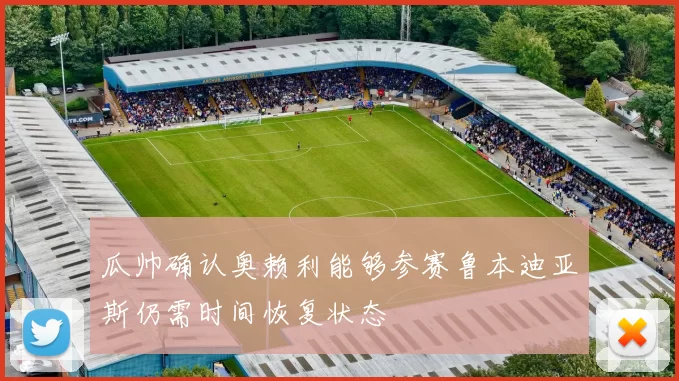 瓜帅确认奥赖利能够参赛鲁本迪亚斯仍需时间恢复状态