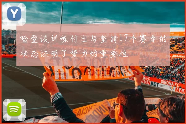 哈登谈训练付出与坚持17个赛季的状态证明了努力的重要性