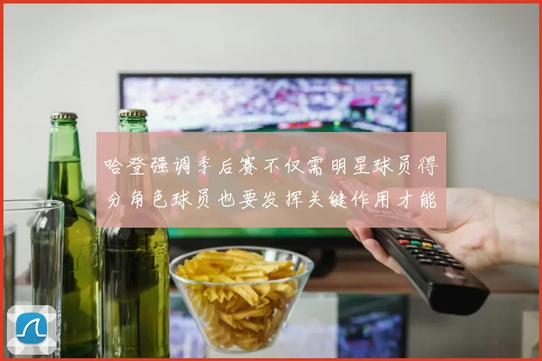 哈登强调季后赛不仅需明星球员得分角色球员也要发挥关键作用才能取胜