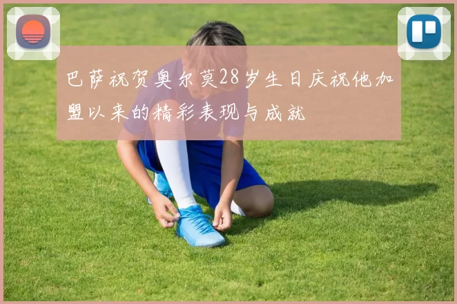 巴萨祝贺奥尔莫28岁生日庆祝他加盟以来的精彩表现与成就