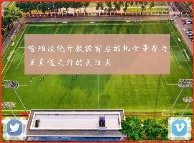 哈珀谈统计数据背后的机会争夺与正负值之外的关注点