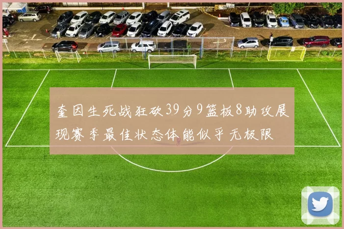 奎因生死战狂砍39分9篮板8助攻展现赛季最佳状态体能似乎无极限
