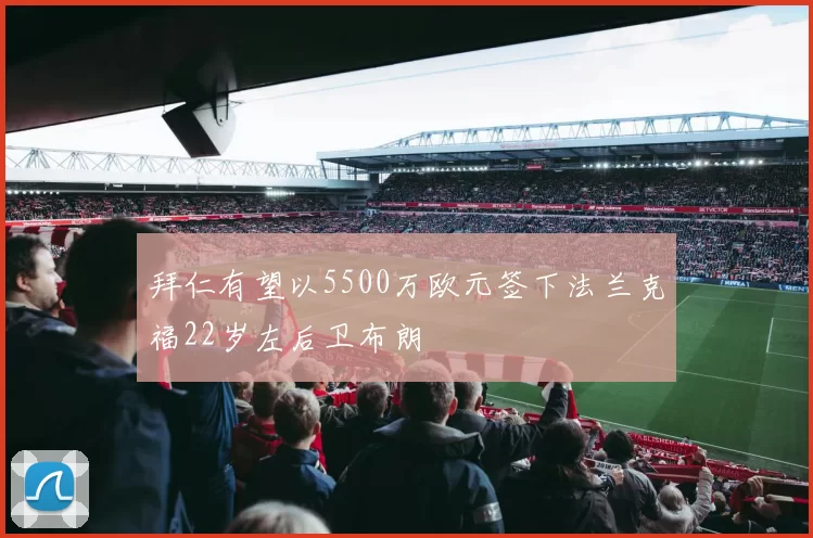 拜仁有望以5500万欧元签下法兰克福22岁左后卫布朗